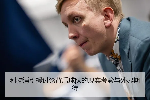利物浦引援讨论背后球队的现实考验与外界期待